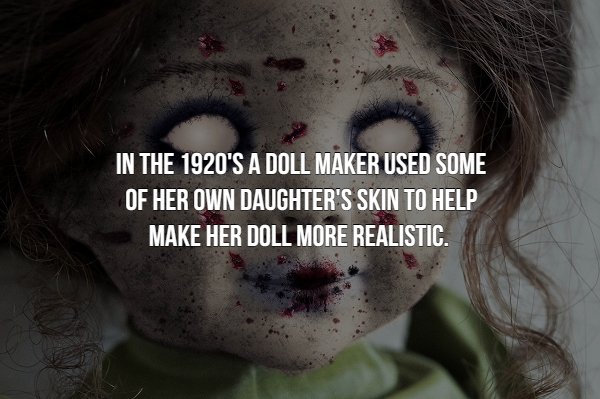 creepy fact death real life - In The 1920'S A Doll Maker Used Some Of Her Own Daughter'S Skin To Help Make Her Doll More Realistic.