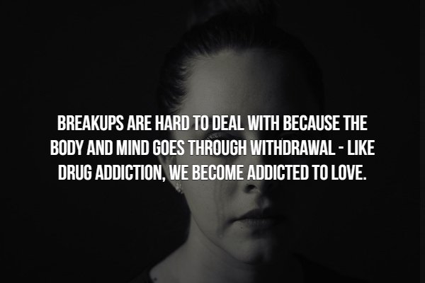 creepy fact very scary facts - Breakups Are Hard To Deal With Because The Body And Mind Goes Through Withdrawal Drug Addiction, We Become Addicted To Love.