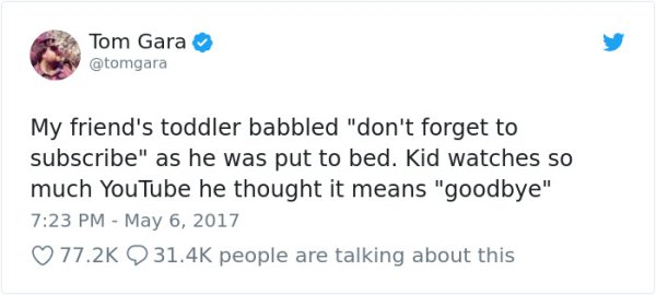 florida man headline - Tom Gara My friend's toddler babbled "don't forget to subscribe" as he was put to bed. Kid watches so much YouTube he thought it means "goodbye" people are talking about this