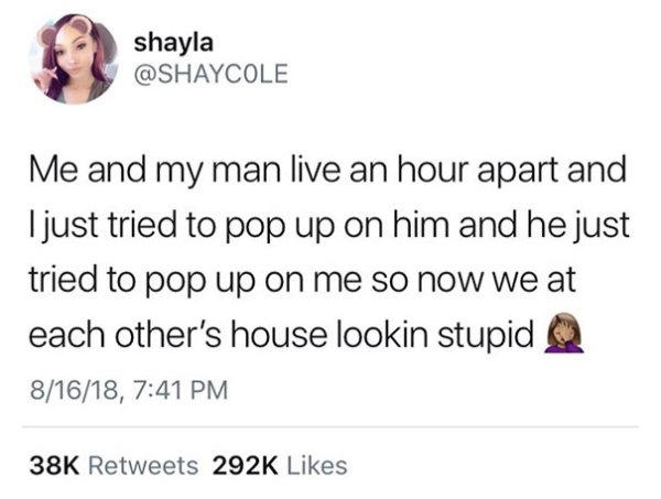 trust quotes - shayla Me and my man live an hour apart and I just tried to pop up on him and he just tried to pop up on me so now we at each other's house lookin stupid Q 81618, 38K