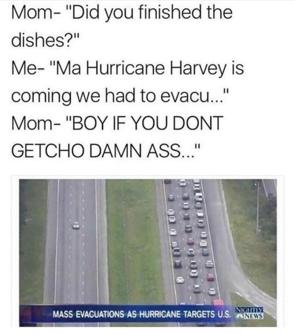 Mom "Did you finished the dishes?" Me "Ma Hurricane Harvey is coming we had to evacu..." Mom "Boy If You Dont Getcho Damn Ass..." at the bo Mass Evacuations As Hurricane Targets U.S. News
