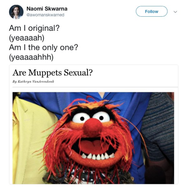 photo caption - Naomi Skwarna Am I original? yeaaaah Am I the only one? yeaaaahhh Are Muppets Sexual? By Kathryn VanArendonk