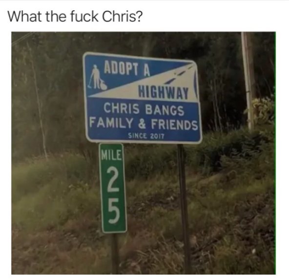 street sign - What the fuck Chris? Adopt A Highway Chris Bangs Family & Friends Since 2017