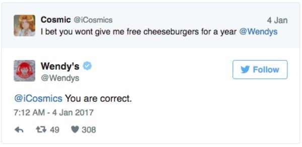 savage wendys twitter - Cosmic 4 Jan I bet you wont give me free cheeseburgers for a year Wendy's y You are correct. 7 49 308