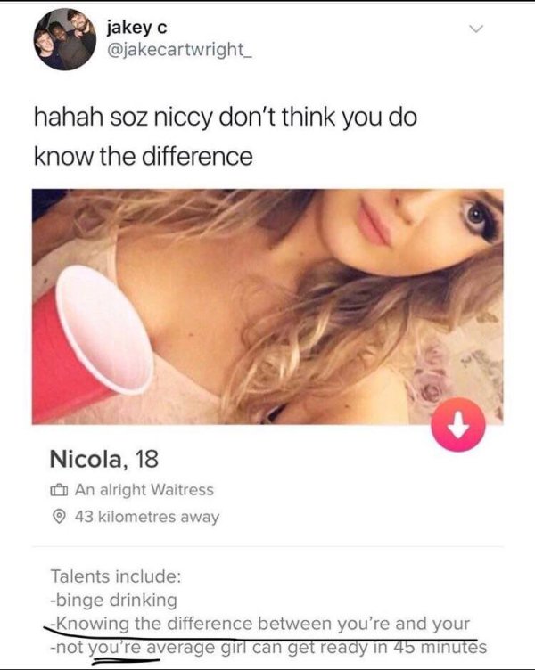 best lgbt memes - jakey c hahah soz niccy don't think you do know the difference Nicola, 18 An alright Waitress 43 kilometres away Talents include binge drinking Knowing the difference between you're and your not you're average girl can get ready in 45 mi