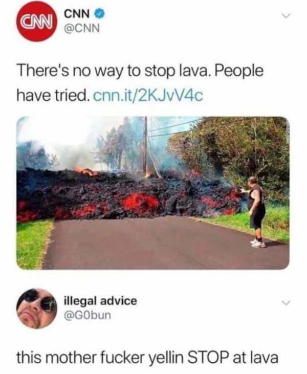 there is no way to stop lava - Can Cnn Cnn There's no way to stop lava. People have tried.cnn.it2KJW40 illegal advice this mother fucker yellin Stop at lava