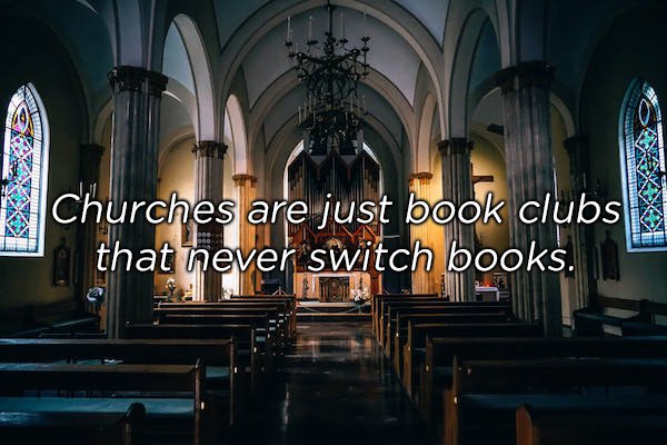 inside churxh - Churches are just book clubs that never switch books.