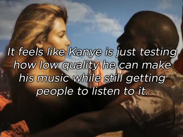 friendship - It feels Kanye is just testing how low quality he can make his music while still getting people to listen to it.