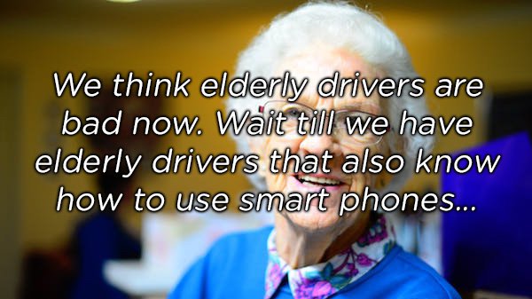 photo caption - We think elderly drivers are bad now. Wait till we have elderly drivers that also know how to use smart phones...