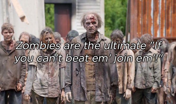 walking dead walkers - Zombies are the ultimate "f you can't beat em' join em!"