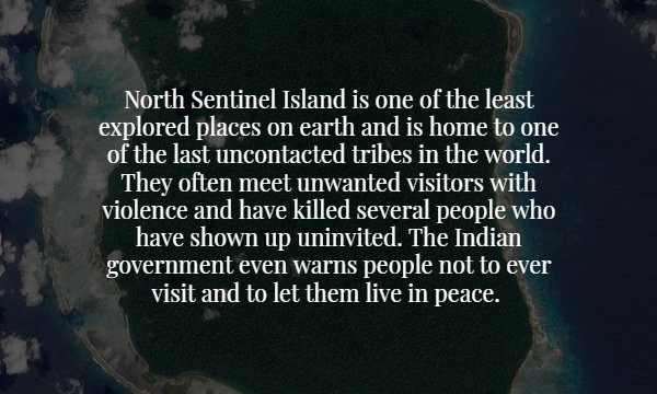 atmosphere - North Sentinel Island is one of the least explored places on earth and is home to one of the last uncontacted tribes in the world. They often meet unwanted visitors with violence and have killed several people who have shown up uninvited. The