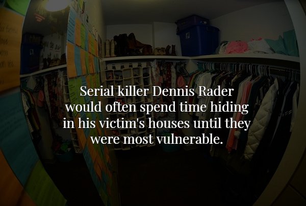 world - Serial killer Dennis Rader would often spend time hiding in his victim's houses until they were most vulnerable.