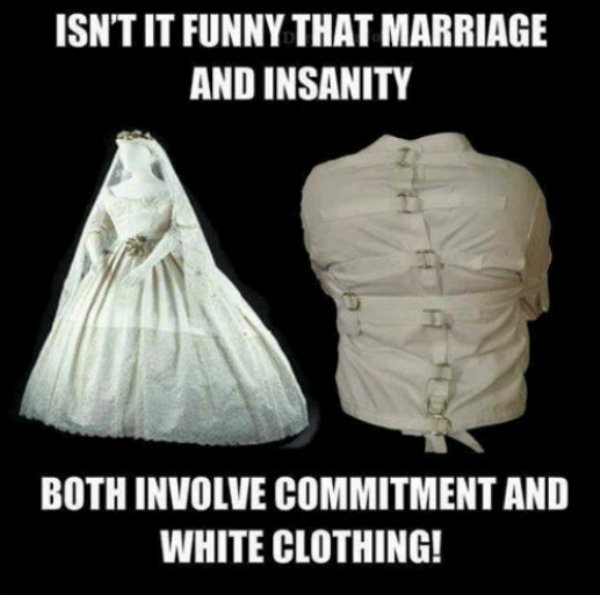 relationship memes - funny marriage memes - Isn'T It Funny That Marriage And Insanity Both Involve Commitment And White Clothing!