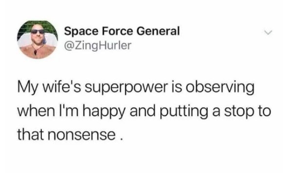 relationship memes - people my age be on baby number 3 and im still on mambo number 5 - Space Force General Hurler My wife's superpower is observing when I'm happy and putting a stop to that nonsense