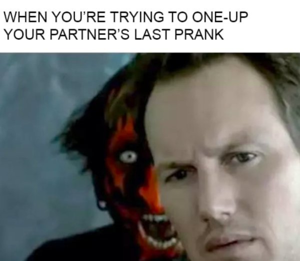 relationship memes - insidious jump scare - When You'Re Trying To OneUp Your Partner'S Last Prank