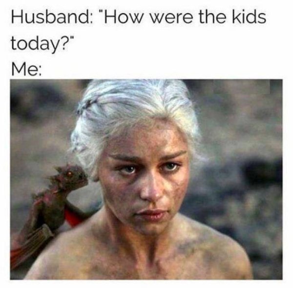 relationship memes - emilia clarke -game of thrones when your husband asks how the kids were today