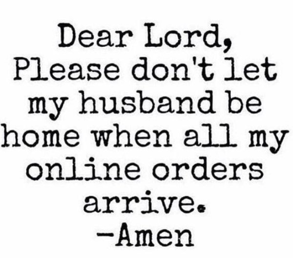 relationship memes - online shopping quotes funny - Dear Lord, Please don't let my husband be home when all my online orders arrive. Amen