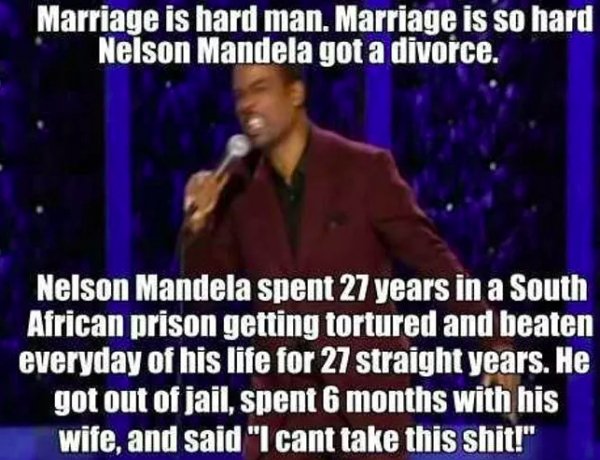 relationship memes - marriage is hard nelson mandela - Marriage is hard man. Marriage is so hard Nelson Mandela got a divorce. Nelson Mandela spent 27 years in a South African prison getting tortured and beaten everyday of his life for 27 straight years.