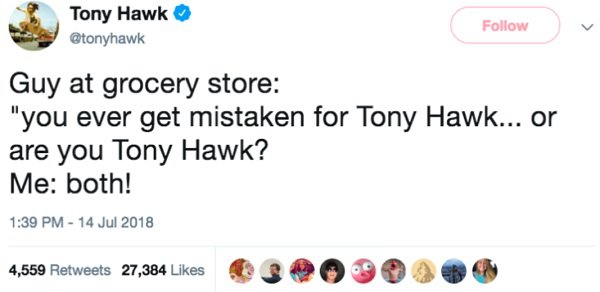 tony hawk twitter - Tony Hawk Guy at grocery store "you ever get mistaken for Tony Hawk... or are you Tony Hawk? Me both! 4,559 27,384