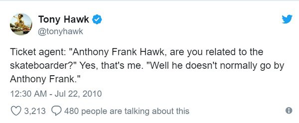 Tom Perez - Tony Hawk Ticket agent "Anthony Frank Hawk, are you related to the skateboarder?" Yes, that's me. "Well he doesn't normally go by Anthony Frank." 3,213