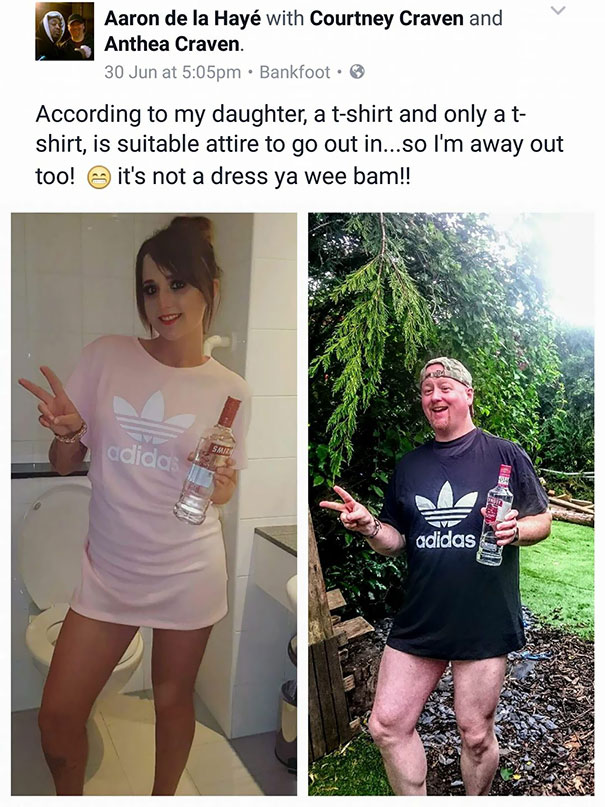 funny dad - Aaron de la Hay with Courtney Craven and Anthea Craven. 30 Jun at pm. Bankfoot. According to my daughter, a tshirt and only a t shirt, is suitable attire to go out in...so I'm away out too! it's not a dress ya wee bam!! adidas Ve adidas