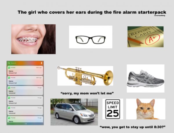 starter pack - brass instrument - The girl who covers her ears during the fire alarm starterpack "sorry, my mom won't let me" Speed Limit "Wow, you get to stay up until ?"