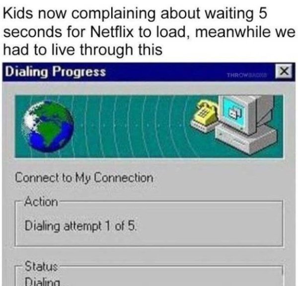 nostalgia dial up internet - Kids now complaining about waiting 5 seconds for Netflix to load, meanwhile we had to live through this Dialing Progress X Connect to My Connection Action Dialing attempt 1 of 5 Status Dialing