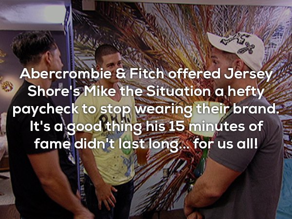 jersey shore season 2 miami - Abercrombie & Fitch offered Jersey Shore's Mike the Situation a hefty paycheck to stop wearing their brand. It's a good thing his 15 minutes of fame didn't last long.. for us all!