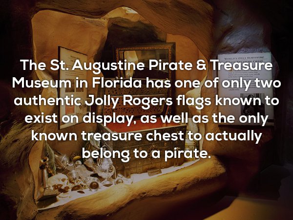 Buried treasure - The St. Augustine Pirate & Treasure Museum in Florida has one of only two authentic Jolly Rogers flags known to exist on display, as well as the only known treasure chest to actually belong to a pirate.