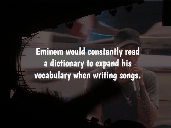 darkness - Eminem would constantly read a dictionary to expand his vocabulary when writing songs.