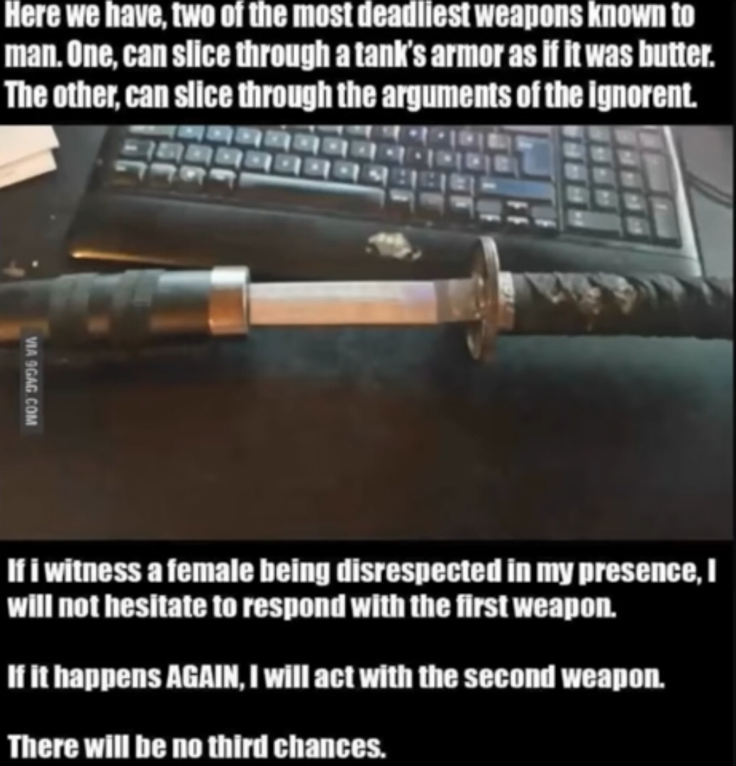 Neckbeard - Here we have, two of the most deadliest weapons known to man. One, can slice through a tank's armor as if it was butter. The other, can slice through the arguments of the ignorent. Ban Osno Via 9GAG.Com If i witness a female being disrespected