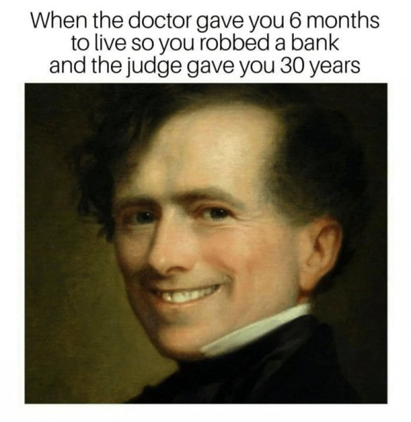franklin pierce - When the doctor gave you 6 months to live so you robbed a bank and the judge gave you 30 years