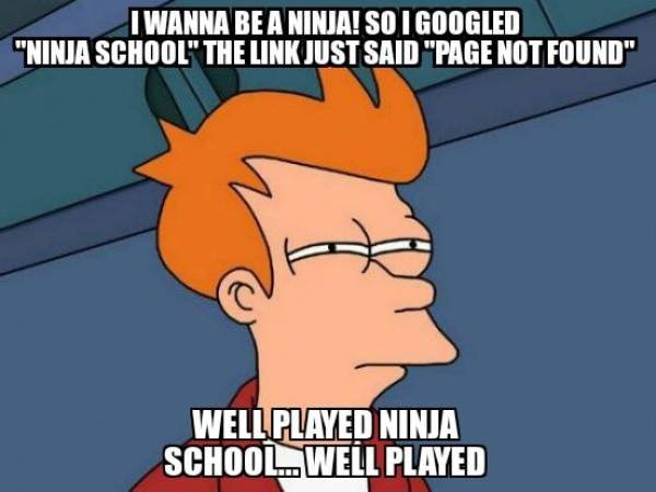 see what you did there - Iwanna Be A Ninja! So Googled "Ninja School" The Link Just Said "Page Not Found" Well Played Ninja School Well Played
