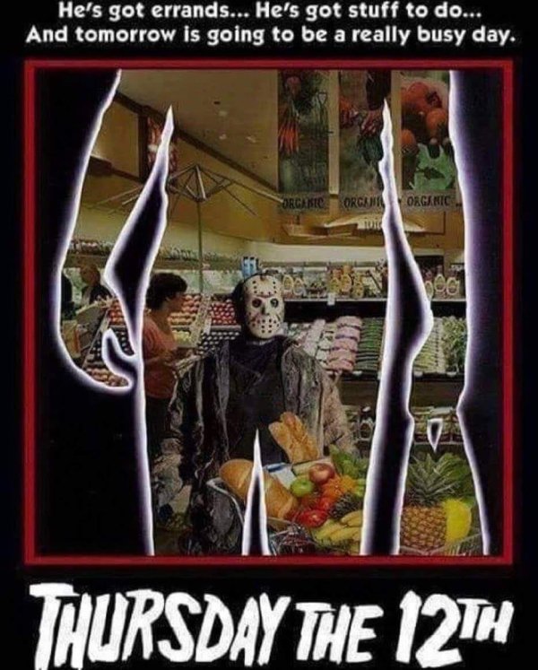 friday the 13th memes 2019 - He's got errands... He's got stuff to do... And tomorrow is going to be a really busy day. Storcan Organic Thursday The 12TH