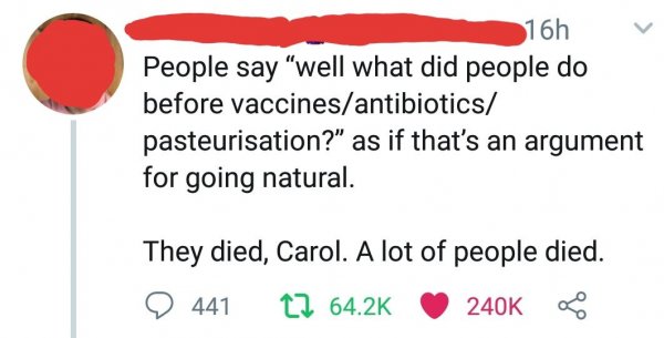 love - 16h People say well what did people do before vaccinesantibiotics pasteurisation?" as if that's an argument for going natural. They died, Carol. A lot of people died. Q 441 22 64.2 S