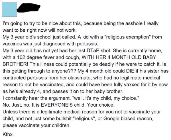 my child my choice - I'm going to try to be nice about this, because being the asshole I really want to be right now will not work. My 3 year old's school just called. A kid with a "religious exemption" from vaccines was just diagnosed with pertussis. My 