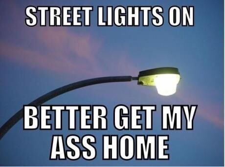 street light meme - Street Lights On Better Get My Ass Home