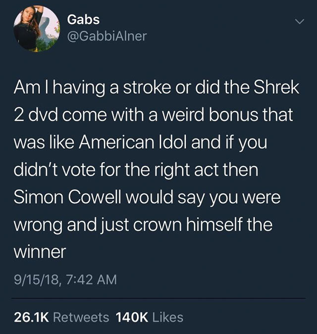 Gabs Amlhaving a stroke or did the Shrek 2 dvd come with a weird bonus that was American Idol and if you didn't vote for the right act then Simon Cowell would say you were wrong and just crown himself the winner 91518,