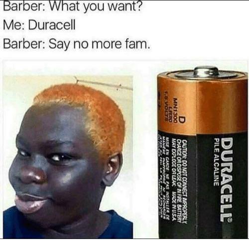 duracell meme - Barber What you want? Me Duracell Barber Say no more fam. MN1300 a May Dploce Or Leak Maden Usa Pile Alcaline Co Not Connect Duracell