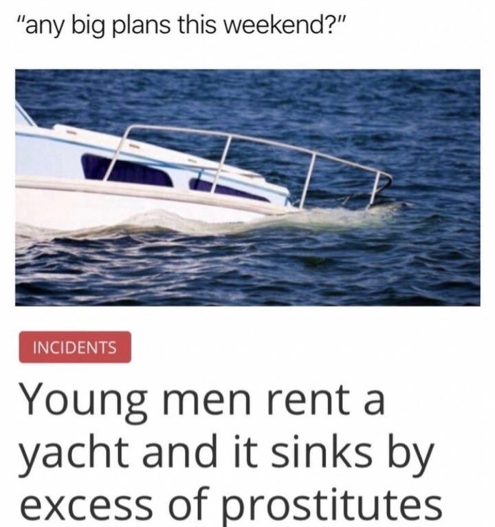 bad luck excess of prostitutes - "any big plans this weekend?" Incidents Young men rent a yacht and it sinks by excess of prostitutes