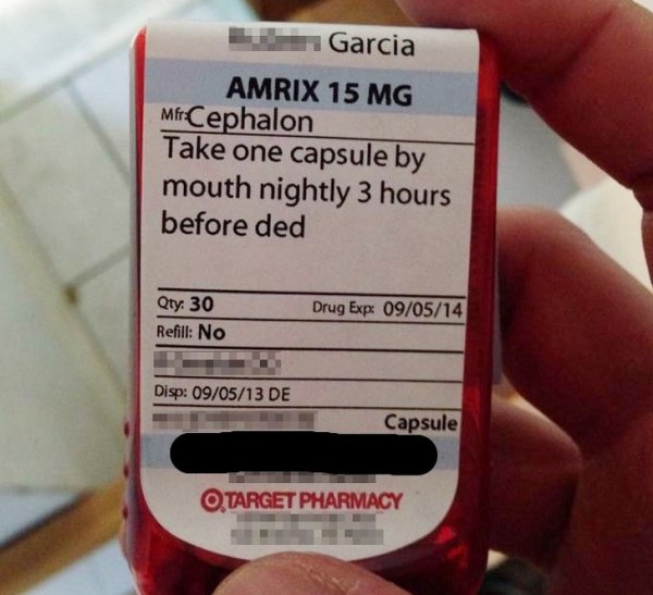 funny pharmacy sig - Garcia Amrix 15 Mg MfrCephalon Take one capsule by mouth nightly 3 hours before ded Qty 30 Refill No Drug Expx 090514 Disp 090513 De Capsule O Target Pharmacy