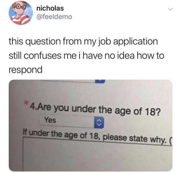 question memes for twitter - 00 nicholas this question from my job application still confuses me i have no idea how to respond 4.Are you under the age of 18? Yes If under the age of 18, please state why.