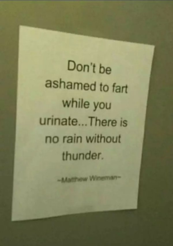 funny bathroom notes - Don't be ashamed to fart while you urinate... There is no rain without thunder Matthew Winema