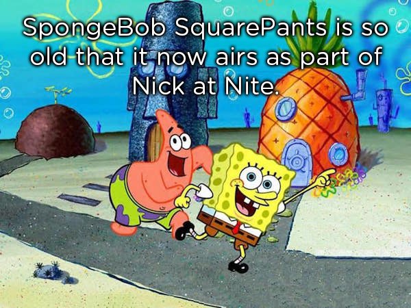 meme about feeling old because Spongebob Squarepants airs during Nick at Nite