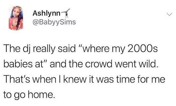 Tweet about feeling old when DJ asks where the 2000s babies at and the crowd goes wild