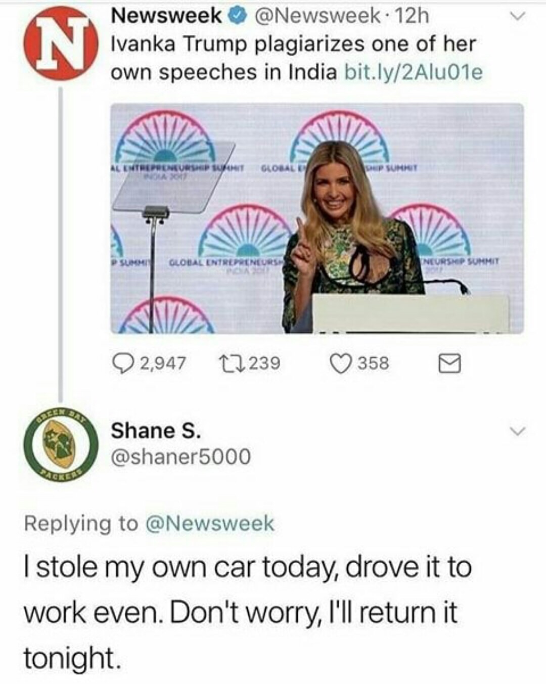 media - Newsweek . 12h Ivanka Trump plagiarizes one of her own speeches in India bit.ly2Alu01e Entrepreneurship T Olog Ep Sumo G Neurship Summit 2,947 27239 3580 O Shane S. Shame I stole my own car today, drove it to work even. Don't worry, I'll return it