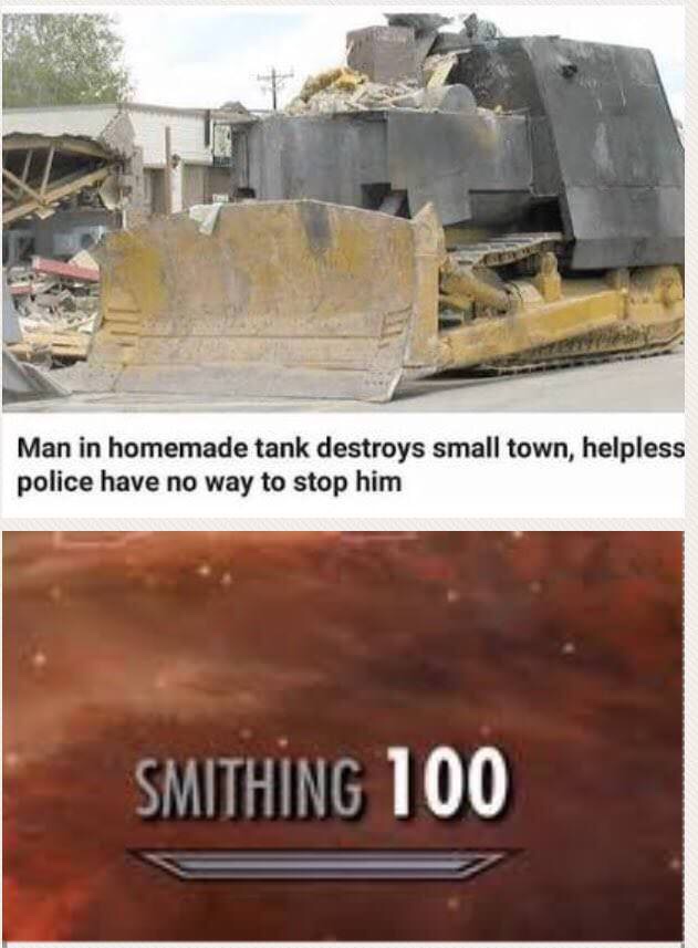 killdozer memes - Man in homemade tank destroys small town, helpless police have no way to stop him Smithing 100