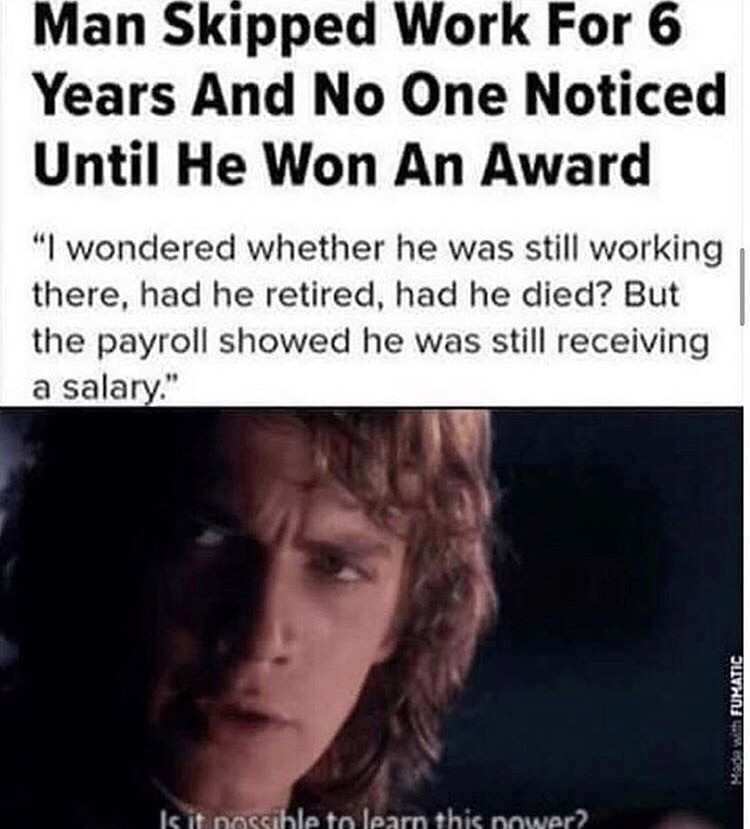 man skipped work for 6 years - Man Skipped Work For 6 Years And No One Noticed Until He Won An Award "I wondered whether he was still working there, had he retired, had he died? But the payroll showed he was still receiving a salary." With Fumatic Is it n