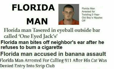 florida man headlines - Florida Man Arrested for Twisting 2Year Old Boy's Nipples Off Florida Man Florida man Tasered in eyeball outside bar called 'One Eyed Jack's Florida man bites off neighbor's ear after he refuses to bum a cigarette Florida man accus