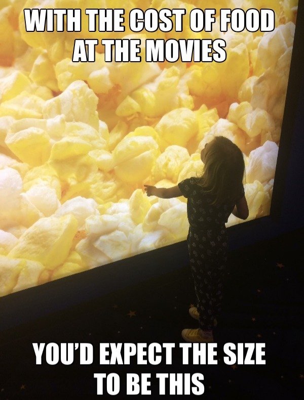 meme - With The Cost Of Food At The Movies You'D Expect The Size To Be This